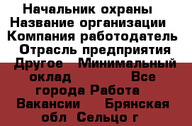 Начальник охраны › Название организации ­ Компания-работодатель › Отрасль предприятия ­ Другое › Минимальный оклад ­ 25 000 - Все города Работа » Вакансии   . Брянская обл.,Сельцо г.